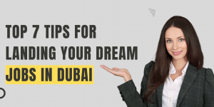 7 Tips for Landing Your Dream Jobs in Dubai